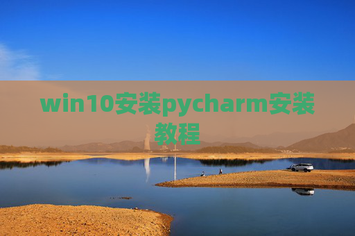 win10安装pycharm安装教程 win10安装pycharm安装教程